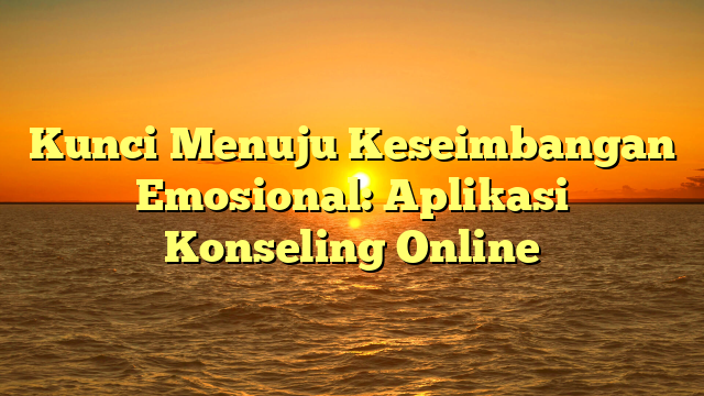 Kunci Menuju Keseimbangan Emosional: Aplikasi Konseling Online